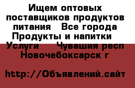 Ищем оптовых поставщиков продуктов питания - Все города Продукты и напитки » Услуги   . Чувашия респ.,Новочебоксарск г.